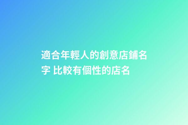 適合年輕人的創意店鋪名字 比較有個性的店名-第1張-店鋪起名-玄機派